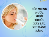 SÚC MIỆNG NƯỚC MUỐI TRƯỚC HAY SAU KHI ĐÁNH RĂNG