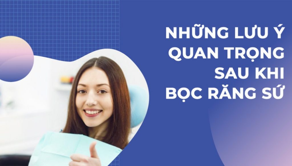 Những lưu ý sau khi bọc răng sứ quan trọng cần ghi nhớ